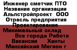 Инженер-сметчик ПТО › Название организации ­ Альпстройпроект, ООО › Отрасль предприятия ­ Проектирование › Минимальный оклад ­ 25 000 - Все города Работа » Вакансии   . Ханты-Мансийский,Мегион г.